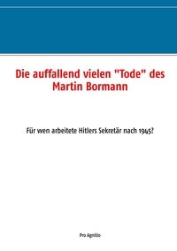 Alfred H. Mühlhäuser - Die auffallend vielen "Tode" des Martin Bormann - Für wen arbeitete Hitlers Sekretär nach 1945?.