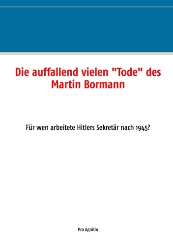 Die auffallend vielen "Tode" des Martin Bormann. Für wen arbeitete Hitlers Sekretär nach 1945?