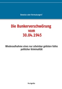 Alfred H. Mühlhäuser - Die Bunkerverschwörung vom 30.04.1945 - Wiederaufnahme eines nur scheinbar gelösten Falles politischer Kriminalität.