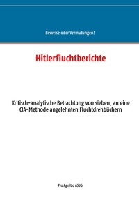 Alfred H. Mühlhäuser - Hitlerfluchtberichte - Kritisch-analytische Betrachtung von sieben, an eine CIA-Methode angelehnten Fluchtdrehbüchern.