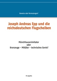 Alfred H. Mühlhäuser - Joseph Andreas Epp und die reichsdeutschen Flugscheiben - Münchhausenimitator oder Kronzeuge - Mittäter - technisches Genie?.