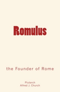 Alfred J. Church et . Plutarch - Romulus - the Founder of Rome.