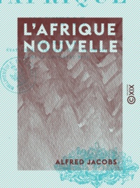 Alfred Jacobs - L'Afrique nouvelle - Récents voyages, état moral, intellectuel et social dans le Continent noir.