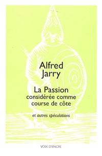 Alfred Jarry - La Passion considérée comme course de côte - Et autres spéculations suivies de propos divers du premier pataphysicien.