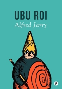 Alfred Jarry - Ubu roi - la satire la plus insolente de toutes les dictatures au présent.