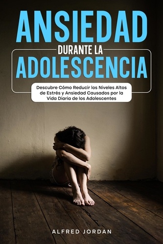  Alfred Jordan - Ansiedad Durante la Adolescencia: Descubre Cómo Reducir los Niveles Altos de Estrés y Ansiedad Causados por la Vida Diaria de los Adolescentes.