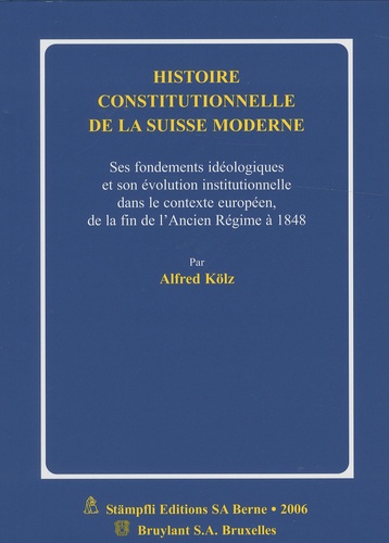 Alfred Kölz - Histoire constitutionnelle de la Suisse moderne - Ses fondements idéologiques et son évolution institutionnelle dans le contexte européen, de la fin de l'Ancien Régime à 1848.