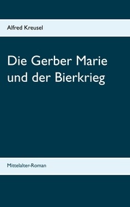 Alfred Kreusel - Die Gerber Marie und der Bierkrieg - Mittelalter-Roman.
