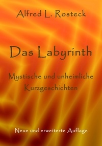 Alfred L. Rosteck - Das Labyrinth - Mystische und unheimliche Kurzgeschichten. Neue und erweiterte Auflage.