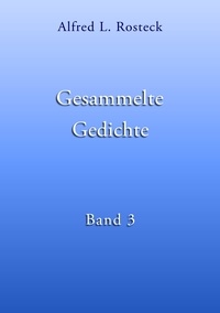 Alfred L. Rosteck - Gesammelte Gedichte Band 3.