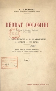Alfred Lacroix et  Académie des sciences - Déodat Dolomieu, membre de l'Institut national, 1750-1801 (2) - Sa correspondance, sa vie aventureuse, sa captivité, ses œuvres.
