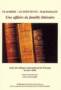 Yvan Leclerc et Alfred Le Poittevin - Flaubert, Le Poitevin, Maupassant : une affaire de famille littéraire - Actes du Colloque de Fécamp, 27-28 octobre 2000.