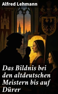 Das Bildnis bei den altdeutschen Meistern bis auf Dürer