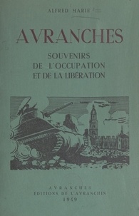 Alfred Marie - Avranches - Souvenirs de l'Occupation allemande, les bombardements, l'Exode, la Libération. Ruines dans la région.