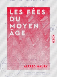 Alfred Maury - Les Fées du Moyen Âge - Recherches sur leur origine, leur histoire et leurs attributs, pour servir à la connaissance de la mythologie gauloise.