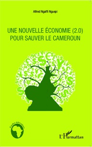 Alfred Ngaffi Nguepi - Une nouvelle économie (2.0) pour sauver le Cameroun.