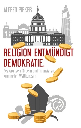 Alfred Pirker - Religion entmündigt Demokratie - Regierungen fördern und finanzieren kriminellen Weltkonzern.