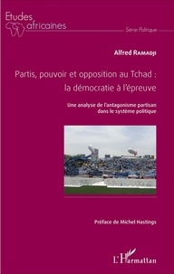 Alfred Ramadji - Partis, pouvoir et opposition au Tchad : la démocratie à l'épreuve - Une analyse de l'antagonisme partisan dans le système politique.