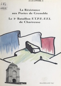 Alfred Rolland et Pierre Eyglunent - La Résistance aux portes de Grenoble - Le 3e Bataillon FTPF-FFI de Chartreuse.