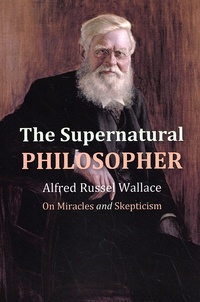 Alfred Russel Wallace - The Supernatural Philosopher - On Miracles and Skepticism.