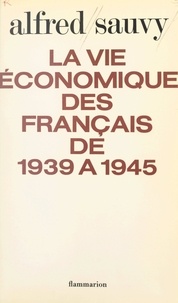 Alfred Sauvy - La vie économique des français de 1939 à 1945.