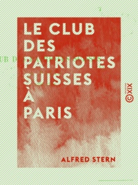 Alfred Stern - Le Club des patriotes suisses à Paris - 1790-1792.