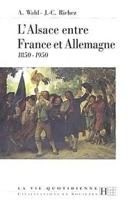 Alfred Wahl et Jean-Claude Richez - L'Alsace entre France et Allemagne - 1850-1950.