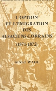 Alfred Wahl - L'option et l'émigration des Alsaciens-Lorrains : 1871-1872.
