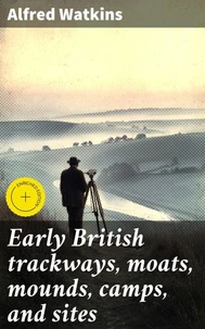 Early British trackways, moats, mounds, camps, and sites