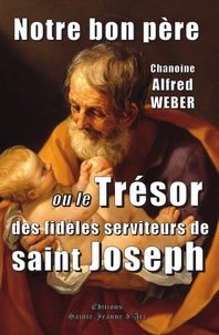 Alfred Weber - Notre bon père - Ou le Trésor des fidèles serviteurs de saint Joseph.