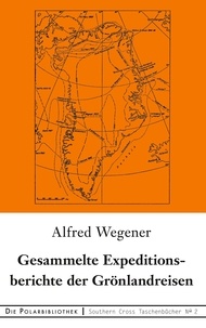 Alfred Wegener - Gesammelte Expeditionsberichte der Grönlandreisen.