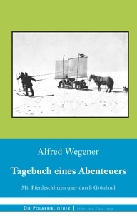 Alfred Wegener - Tagebuch eines Abenteuers - Mit Pferdeschlitten quer durch Grönland.
