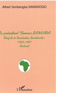 Alfred Yambangba Sawadogo - Le président Thomas Sankara - Chef de la révolution burkinabé : 1983-1987.