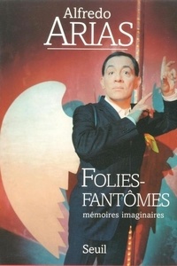 Alfredo Arias - Folies-fantômes - Mémoires imaginaires.