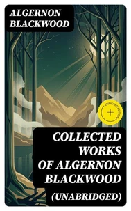 Collected Works of Algernon Blackwood (Unabridged)