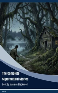 The Complete Supernatural Stories: Algernon Blackwood