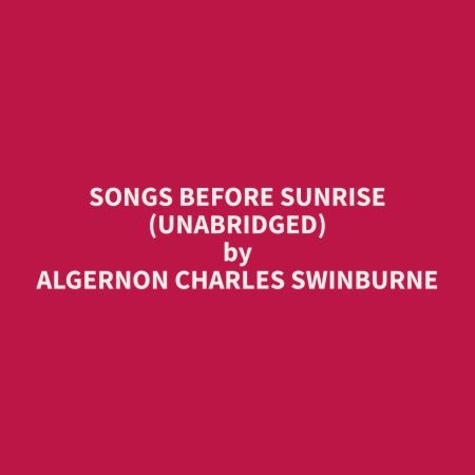 Algernon Charles Swinburne et Sarah Lawrence - Songs Before Sunrise (Unabridged).