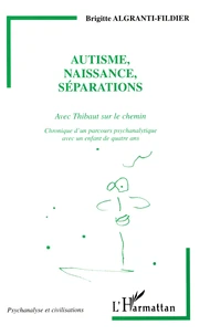 Autisme, Naissance, Separations. Avec Thibaut Sur Le Chemin, Chronique D'Un Parcours Psychanalytique Avec Un Enfant De Quatre Ans