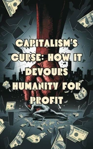 Capitalism's Curse: How It Devours Humanity for Profit
