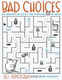 Ali Almossawi - Bad Choices - How Algorithms Can Help You Think Smarter and Live Happier.
