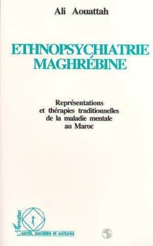 Ali Aouattah - Ethnopsychiatrie maghrébine - Représentations et thérapies traditionnelles de la maladie mentale au Maroc.