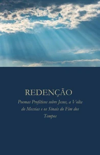 REDENÇÃO: Poemas Proféticos sobre Jesus, a Volta do Messias e os Sinais do Fim dos Tempos