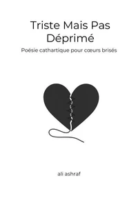Triste Mais Pas Déprimé: Poésie cathartique pour cœurs brisés – Transformer la souffrance en lumière