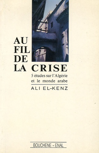 Ali El Kenz - Au fil de la Crise - 5 études sur l'Algérie et le monde arabe.