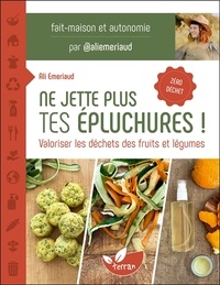 Ali Emeriaud - Ne jette plus tes épluchures ! - Valoriser les déchets des fruits et légumes.
