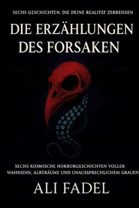 DIE ERZÄHLUNGEN DES FORSAKEN: Sechs kosmische Horrorgeschichten voller Wahnsinn, Albträume und unaussprechlichem Grauen