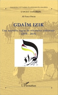 Ali Omar Yara - Gdaïm Izik - Une nouvelle vague de résistance sahraouie (2010-2015).
