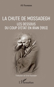 Ali Rahnema - La chute de Mossadegh - Les dessous du coup d'Etat en Iran (1953).