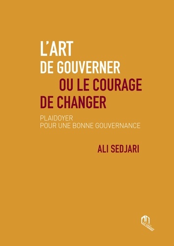Ali Sedjari - L'art de gouverner ou le courage de changer - Plaidoyer pour une bonne gouvernance.