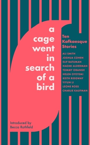 Ali Smith et Tommy Orange - A Cage Went in Search of a Bird - Ten Kafkaesque Stories.